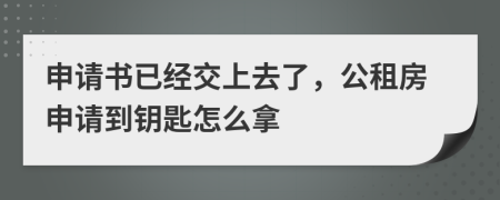 申请书已经交上去了，公租房申请到钥匙怎么拿