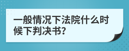 一般情况下法院什么时候下判决书？