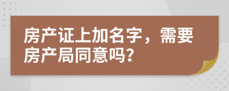 房产证上加名字，需要房产局同意吗？