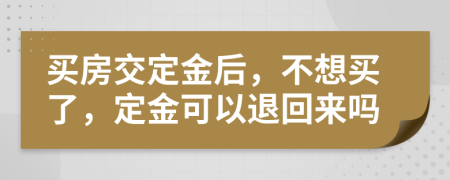 买房交定金后，不想买了，定金可以退回来吗