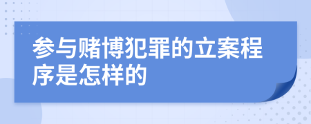 参与赌博犯罪的立案程序是怎样的