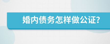 婚内债务怎样做公证？