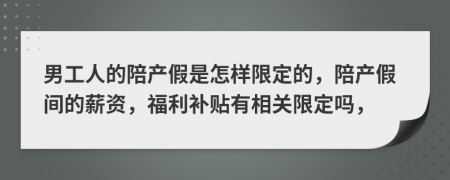 男工人的陪产假是怎样限定的，陪产假间的薪资，福利补贴有相关限定吗，