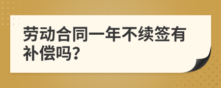 劳动合同一年不续签有补偿吗？