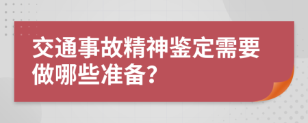 交通事故精神鉴定需要做哪些准备？