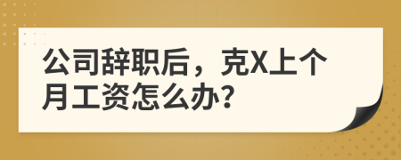 公司辞职后，克X上个月工资怎么办？