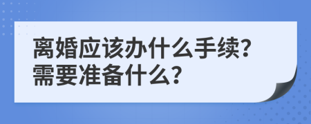 离婚应该办什么手续？需要准备什么？