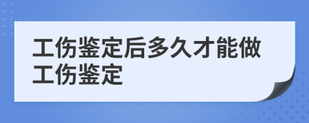工伤鉴定后多久才能做工伤鉴定