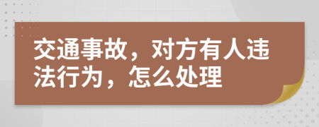 交通事故，对方有人违法行为，怎么处理