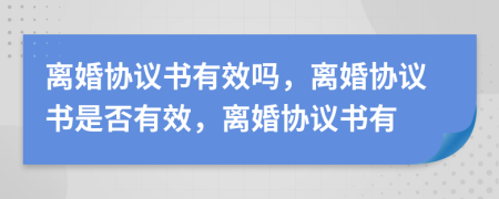 离婚协议书有效吗，离婚协议书是否有效，离婚协议书有