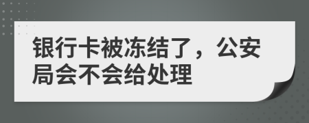 银行卡被冻结了，公安局会不会给处理