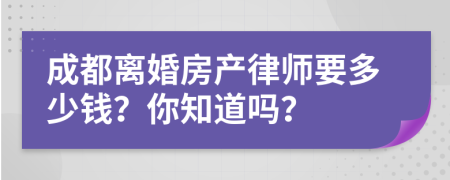 成都离婚房产律师要多少钱？你知道吗？