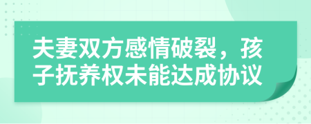 夫妻双方感情破裂，孩子抚养权未能达成协议