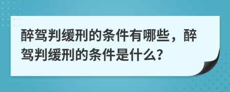 醉驾判缓刑的条件有哪些，醉驾判缓刑的条件是什么？