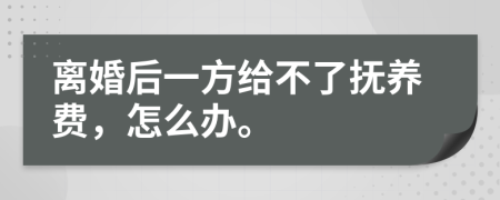 离婚后一方给不了抚养费，怎么办。