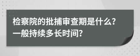 检察院的批捕审查期是什么？一般持续多长时间？