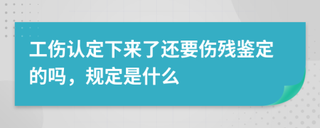 工伤认定下来了还要伤残鉴定的吗，规定是什么