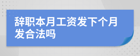 辞职本月工资发下个月发合法吗