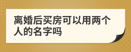 离婚后买房可以用两个人的名字吗