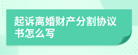 起诉离婚财产分割协议书怎么写