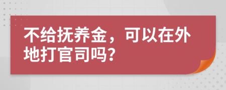 不给抚养金，可以在外地打官司吗？