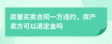 房屋买卖合同一方违约，房产卖方可以退定金吗