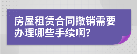 房屋租赁合同撤销需要办理哪些手续啊？