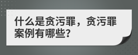 什么是贪污罪，贪污罪案例有哪些？