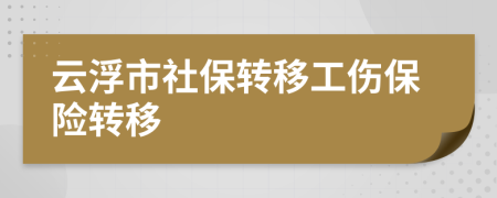 云浮市社保转移工伤保险转移