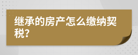 继承的房产怎么缴纳契税？