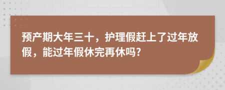 预产期大年三十，护理假赶上了过年放假，能过年假休完再休吗?