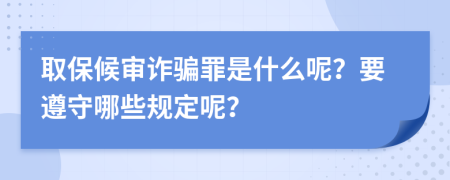 取保候审诈骗罪是什么呢？要遵守哪些规定呢？