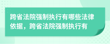 跨省法院强制执行有哪些法律依据，跨省法院强制执行有