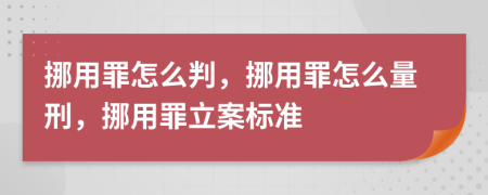 挪用罪怎么判，挪用罪怎么量刑，挪用罪立案标准