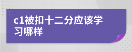 c1被扣十二分应该学习哪样