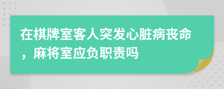 在棋牌室客人突发心脏病丧命，麻将室应负职责吗