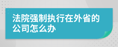 法院强制执行在外省的公司怎么办