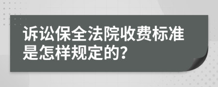 诉讼保全法院收费标准是怎样规定的？