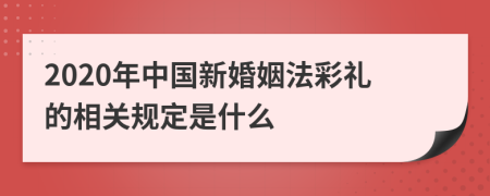 2020年中国新婚姻法彩礼的相关规定是什么