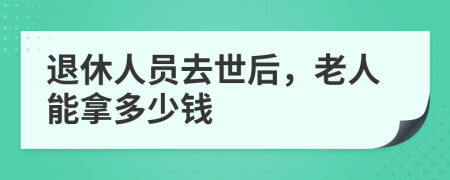 退休人员去世后，老人能拿多少钱