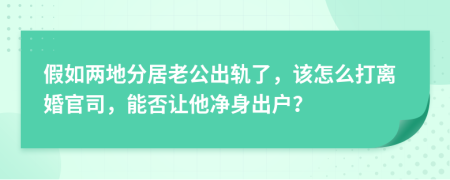 假如两地分居老公出轨了，该怎么打离婚官司，能否让他净身出户？