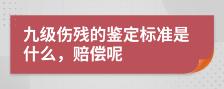 九级伤残的鉴定标准是什么，赔偿呢