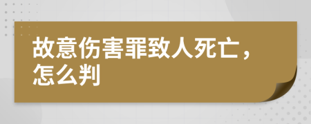 故意伤害罪致人死亡，怎么判