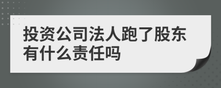 投资公司法人跑了股东有什么责任吗