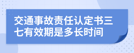 交通事故责任认定书三七有效期是多长时间