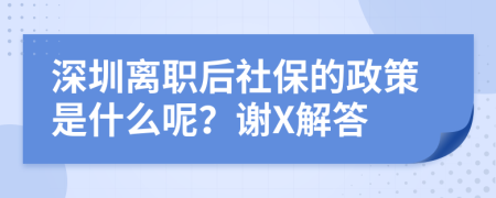 深圳离职后社保的政策是什么呢？谢X解答