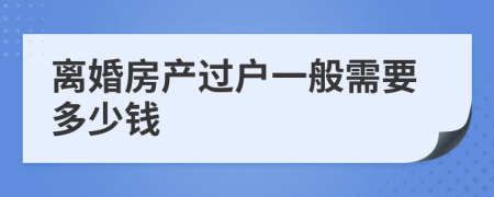 离婚房产过户一般需要多少钱