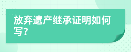 放弃遗产继承证明如何写？
