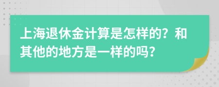 上海退休金计算是怎样的？和其他的地方是一样的吗？