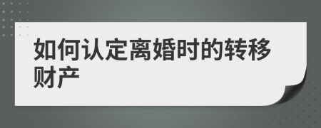 如何认定离婚时的转移财产